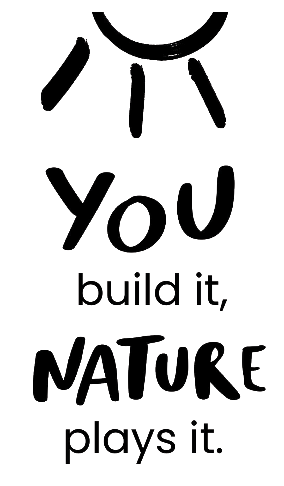 You build it, nature plays it.